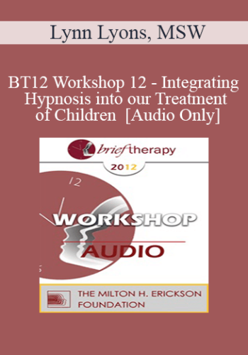 [Audio] BT12 Workshop 12 – Integrating Hypnosis Into Our Treatment Of Children – Lynn Lyons, MSW