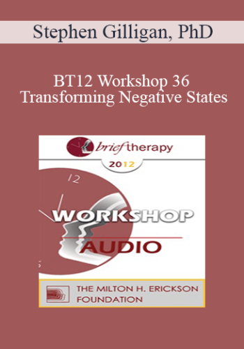 [Audio] BT12 Workshop 36 - Transforming Negative States: A Workshop in Generative Psychotherapy - Stephen Gilligan, PhD