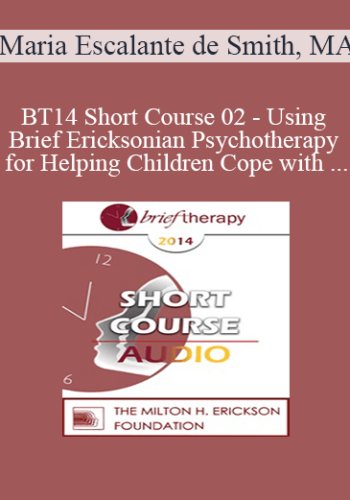 [Audio] BT14 Short Course 02 - Using Brief Ericksonian Psychotherapy for Helping Children Cope with Trauma After Loss and Painful Events - Maria Escalante de Smith, MA