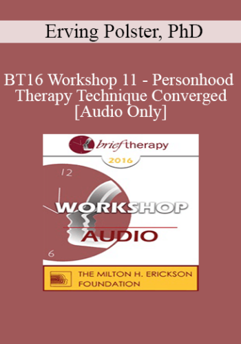 [Audio] BT16 Workshop 11 - Personhood and Therapy Technique Converged - Erving Polster, PhD