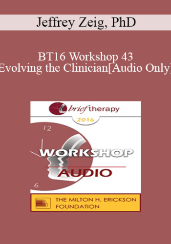 [Audio] BT16 Workshop 43 – Evolving The Clinician – Jeffrey Zeig, PhD