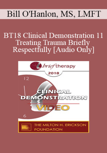 [Audio] BT18 Clinical Demonstration 11 - Treating Trauma Briefly and Respectfully - Bill O'Hanlon, MS, LMFT