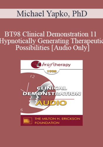 [Audio] BT98 Clinical Demonstration 11 - Hypnotically Generating Therapeutic Possibilities - Michael Yapko, PhD