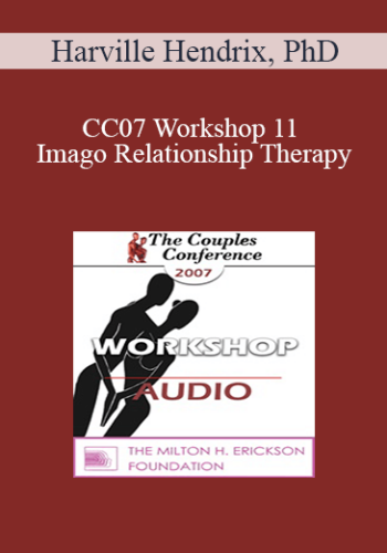 [Audio] CC07 Workshop 11 – Imago Relationship Therapy: A Theory And Therapy Of Couplehood, Session 2 – Imago Clinical Theory – Stages Of Relationship – Harville Hendrix, PhD