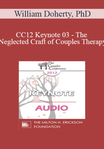 [Audio] CC12 Keynote 03 – The Neglected Craft Of Couples Therapy: How To Manage Couples Sessions – William Doherty, PhD