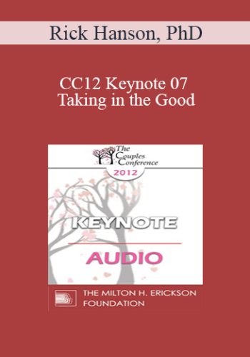 [Audio] CC12 Keynote 07 - Taking in the Good: The Mindful Internalization of Resource Experiences for Love and Intimacy - Rick Hanson, PhD
