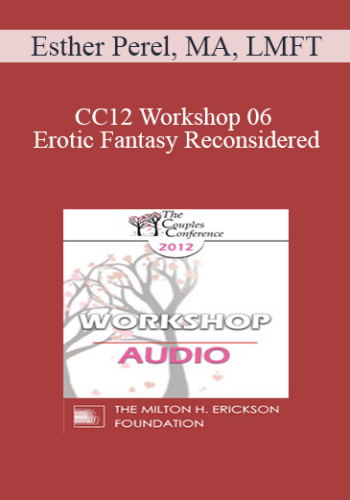 [Audio] CC12 Workshop 06 - Erotic Fantasy Reconsidered: From Tragedy to Triumph - Esther Perel, MA, LMFT