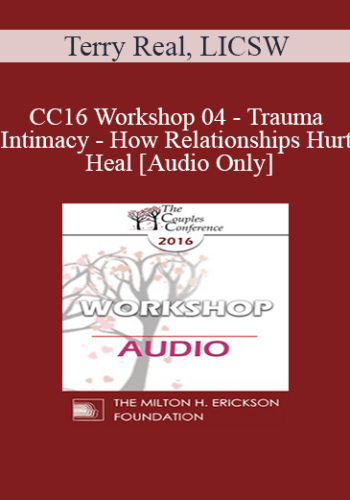 [Audio] CC16 Workshop 04 - Trauma and Intimacy - How Relationships Hurt and Heal - Terry Real, LICSW