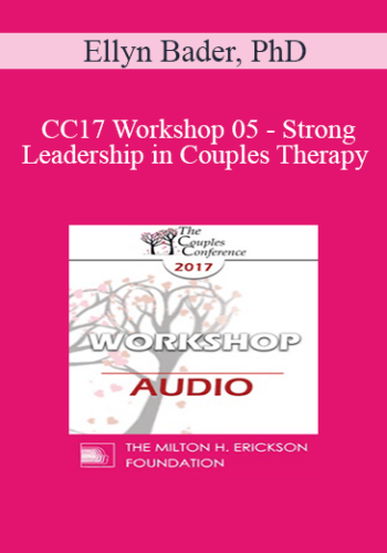 [Audio] CC17 Workshop 05 - Strong Leadership in Couples Therapy: How the Developmental Model Helps You (Part 1) - Ellyn Bader, PhD