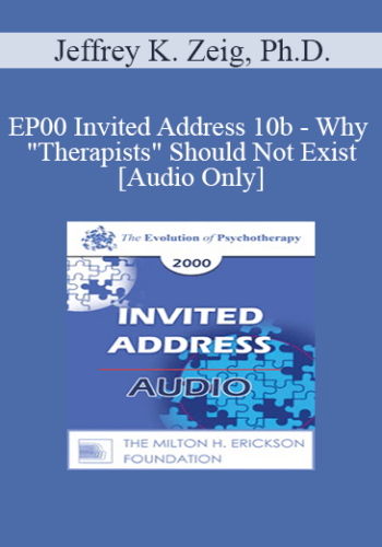 [Audio] EP00 Invited Address 10b - Why "Therapists" Should Not Exist - Jeffrey K. Zeig, Ph.D.