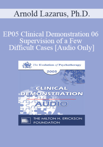 [Audio] EP05 Clinical Demonstration 06 - Supervision of a Few Difficult Cases - Arnold Lazarus, Ph.D.