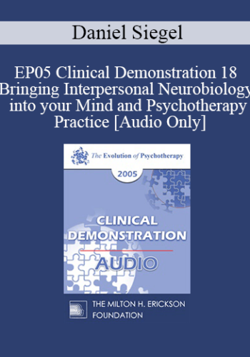 [Audio] EP05 Clinical Demonstration 18 - Bringing Interpersonal Neurobiology into your Mind and Psychotherapy Practice - Daniel Siegel, M.D.