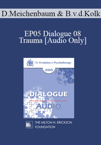 [Audio] EP05 Dialogue 08 – Trauma – Donald Meichenbaum, Ph.D. And Bessel Van Der Kolk, M.D.