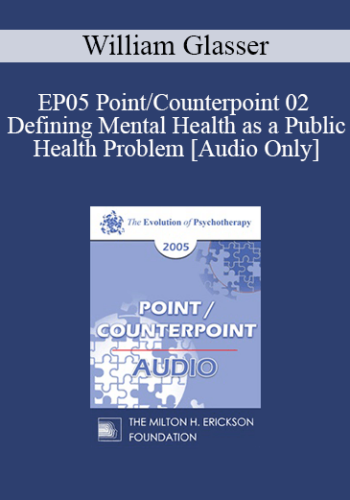 [Audio] EP05 Point/Counterpoint 02 - Defining Mental Health as a Public Health Problem - William Glasser, M.D.