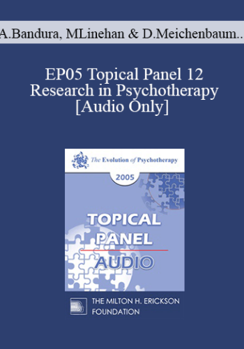 [Audio] EP05 Topical Panel 12 - Research in Psychotherapy - Albert Bandura, Ph.D., Marsha Linehan, Ph.D., Donald Meichenbaum, Ph.D., John Gottman, Ph.D.