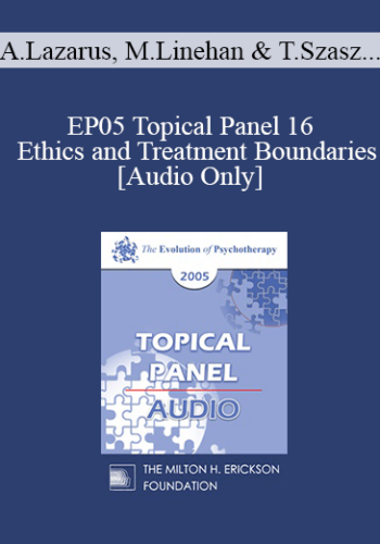 [Audio] EP05 Topical Panel 16 - Ethics and Treatment Boundaries - Arnold Lazarus, Ph.D., Marsha Linehan, Ph.D., Thomas Szasz, M.D., Jeffrey Zeig, Ph.D.