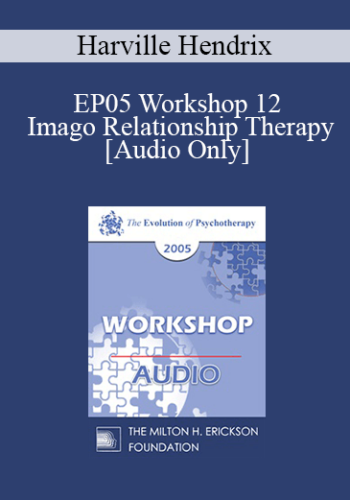 [Audio] EP05 Workshop 12 - Imago Relationship Therapy: A Couples Therapy Based on the Relational Paradigm II - Harville Hendrix, Ph.D.