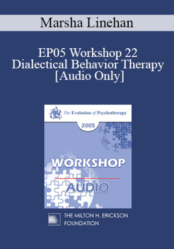 [Audio] EP05 Workshop 22 - Dialectical Behavior Therapy: Overview and Examples with Suicidal Clients - Marsha Linehan, Ph.D.