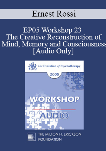 [Audio] EP05 Workshop 23 - The Creative Reconstruction of Mind, Memory and Consciousness - Ernest Rossi, Ph.D.