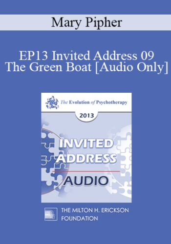 [Audio] EP13 Invited Address 09 - The Green Boat: Reviving Ourselves and Our Capsized Culture - Mary Pipher, PhD