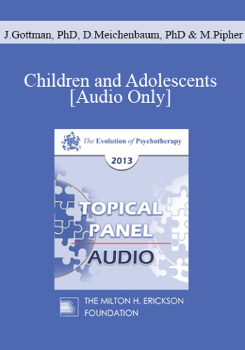 [Audio] EP13 Topical Panel 03 – Children And Adolescents – John Gottman, PhD, Donald Meichenbaum, PhD, And Mary Pipher, PhD