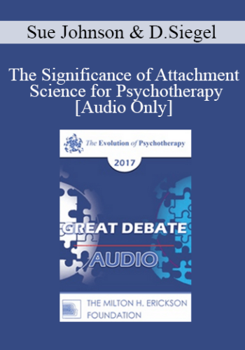 [Audio] EP17 Great Debates 09 - The Significance of Attachment Science for Psychotherapy - Sue Johnson, EdD and Dan Siegel, MD