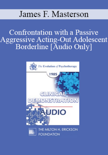 [Audio] EP85 Clinical Presentation 12 - Confrontation with a Passive Aggressive Acting-Out Adolescent Borderline - James F. Masterson, M.D.