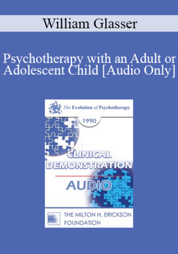 [Audio] EP90 Clinical Presentation 05 - Psychotherapy with an Adult or Adolescent Child - William Glasser, M.D.