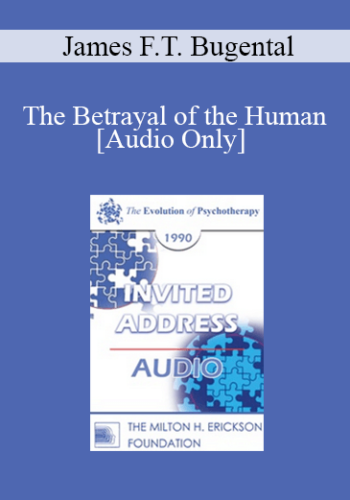 [Audio] EP90 Invited Address 11b – The Betrayal Of The Human: Psychotherapy’s Mission To Reclaim Our Lost Identity – James F.T. Bugental, Ph.D.