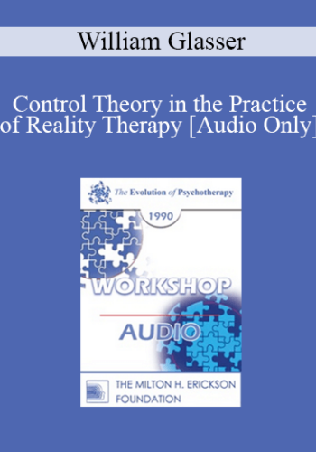 [Audio] EP90 Workshop 29 - Control Theory in the Practice of Reality Therapy - William Glasser, M.D.