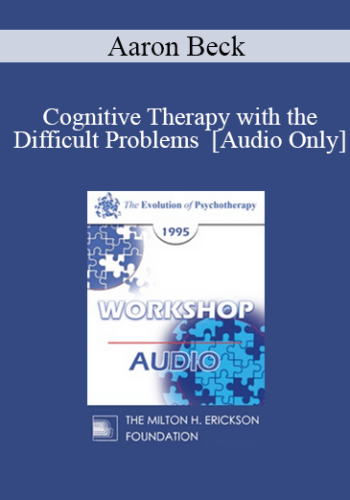 [Audio] EP95 WS27 - Cognitive Therapy with the Difficult Problems - Aaron Beck, M.D.