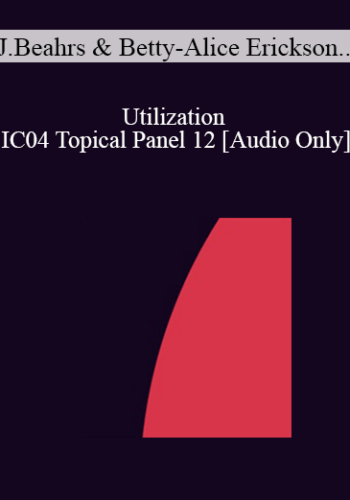 [Audio] IC04 Topical Panel 12 - Utilization - John Beahrs, M.D., Betty-Alice Erickson, M.S., Stephen Gilligan, Ph.D., Jeffrey Zeig, Ph.D.