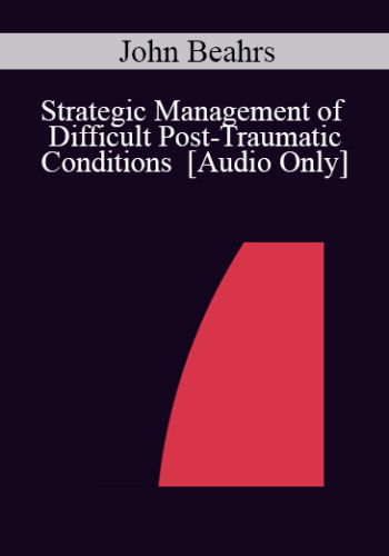 [Audio] IC04 Workshop 58 – Strategic Management Of Difficult Post-Traumatic Conditions – John Beahrs, M.D.