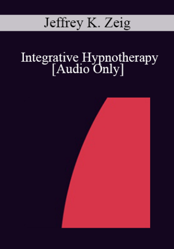 [Audio] IC92 Clinical Demonstration 10 - Integrative Hypnotherapy - Jeffrey K. Zeig, PhD
