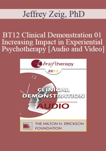 BT12 Clinical Demonstration 01 - Increasing Impact in Experiential Psychotherapy - Jeffrey Zeig, PhD