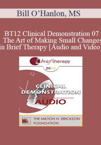 BT12 Clinical Demonstration 07 - The Art of Making Small Changes in Brief Therapy - Bill O’Hanlon, MS