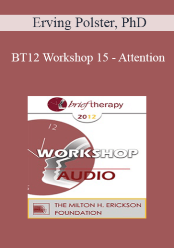 BT12 Workshop 15 - Attention: The Elixir of Therapeutic Growth - Erving Polster, PhD