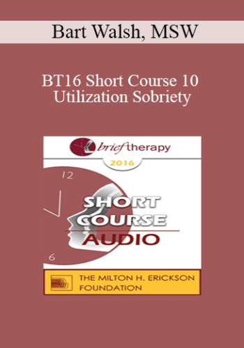 BT16 Short Course 10 - Utilization Sobriety: Incorporating the Essence of Mind-Body Communication for Brief Individualized Substance Abuse Treatment - Bart Walsh, MSW