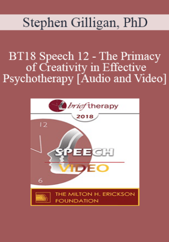 BT18 Speech 12 - The Primacy of Creativity in Effective Psychotherapy - Stephen Gilligan, PhD