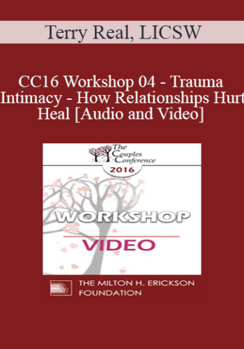 CC16 Workshop 04 - Trauma and Intimacy - How Relationships Hurt and Heal - Terry Real, LICSW