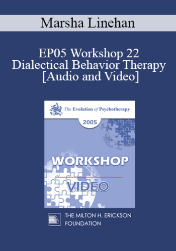 EP05 Workshop 22 - Dialectical Behavior Therapy: Overview and Examples with Suicidal Clients - Marsha Linehan, Ph.D.