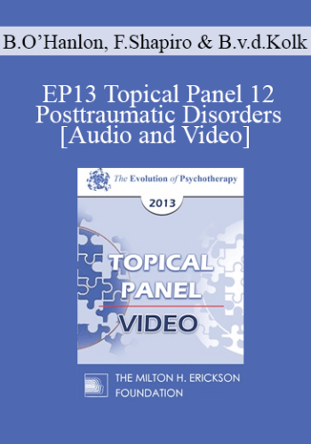 EP13 Topical Panel 12 - Posttraumatic Disorders - Bill O’Hanlon, MS, Francine Shapiro, PhD, and Bessel van der Kolk, MD