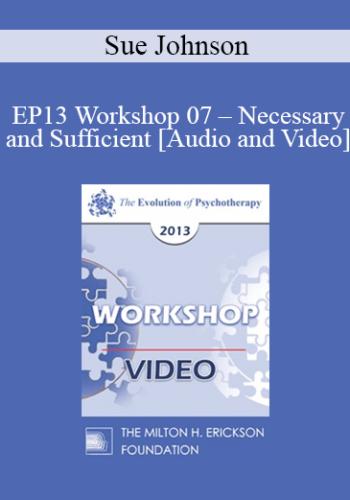EP13 Workshop 07 – Necessary And Sufficient: The Key Elements Of Lasting Change In Couple Therapy – Sue Johnson, EdD