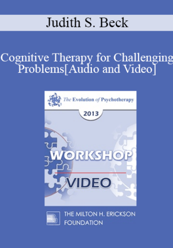 EP13 Workshop 18 - Cognitive Therapy for Challenging Problems - Judith S. Beck, PHD