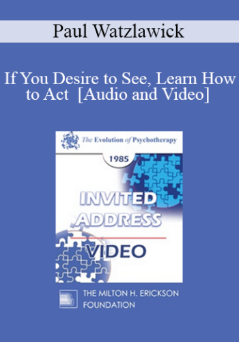 EP85 Invited Address 04a – If You Desire To See, Learn How To Act – Paul Watzlawick, Ph.D.