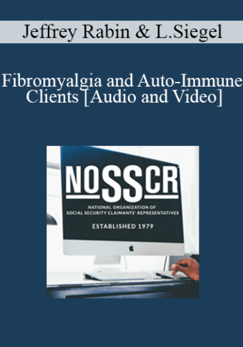 Jeffrey Rabin, Lori Siegel – Fibromyalgia And Auto-Immune Clients: How To Get Past ALJ Immunity!