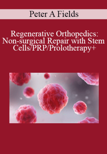 Peter A Fields – Regenerative Orthopedics: Non-surgical Repair With Stem Cells/PRP/Prolotherapy+