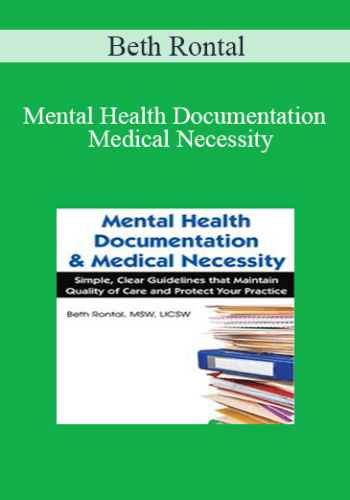 Beth Rontal - Mental Health Documentation & Medical Necessity: Simple, Clear Guidelines that Maintain Quality of Care and Protect Your Practice