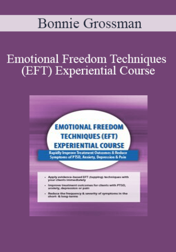 Bonnie Grossman - Emotional Freedom Techniques (EFT) Experiential Course: Rapidly Improve Treatment Outcomes & Reduce Symptoms of PTSD, Anxiety, Depression & Pain