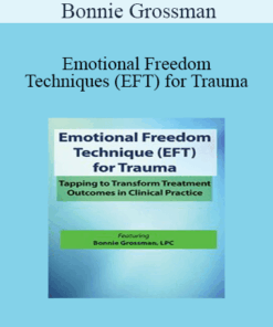 Bonnie Grossman - Emotional Freedom Techniques (EFT) for Trauma: Tapping to Transform Treatment Outcomes in Clinical Practice
